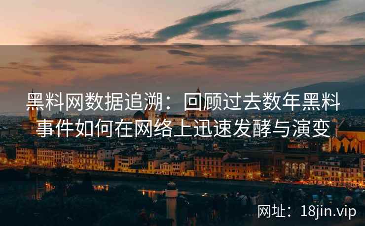 黑料网数据追溯:回顾过去数年黑料事件如何在网络上迅速发酵与演变 黑料网数据追溯:回顾过去数年黑料事件如何在网络上迅速发酵与演变
