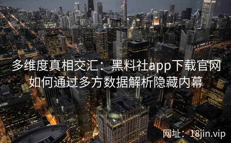 多维度真相交汇:黑料社app下载官网如何通过多方数据解析隐藏内幕 多维度真相交汇:黑料社app下载官网如何通过多方数据解析隐藏内幕