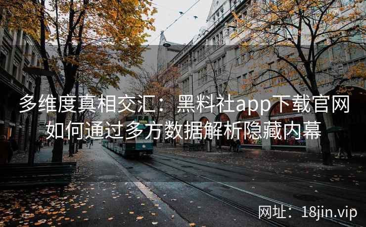 多维度真相交汇:黑料社app下载官网如何通过多方数据解析隐藏内幕 多维度真相交汇:黑料社app下载官网如何通过多方数据解析隐藏内幕