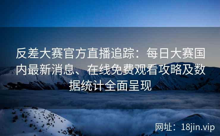 反差大赛官方直播追踪:每日大赛国内最新消息、在线免费观看攻略及数据统计全面呈现 反差大赛官方直播追踪:每日大赛国内最新消息、在线免费观看攻略及数据统计全面呈现