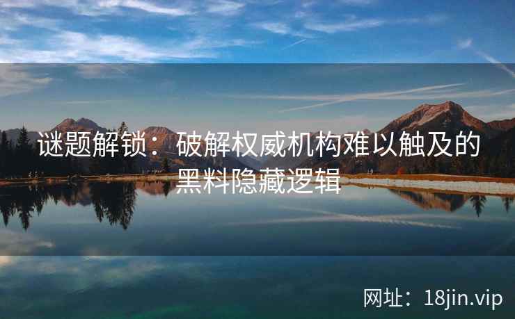 谜题解锁:破解权威机构难以触及的黑料隐藏逻辑 谜题解锁:破解权威机构难以触及的黑料隐藏逻辑