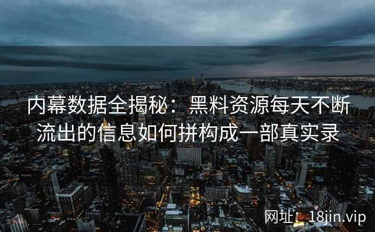 内幕数据全揭秘:黑料资源每天不断流出的信息如何拼构成一部真实录 内幕数据全揭秘:黑料资源每天不断流出的信息如何拼构成一部真实录