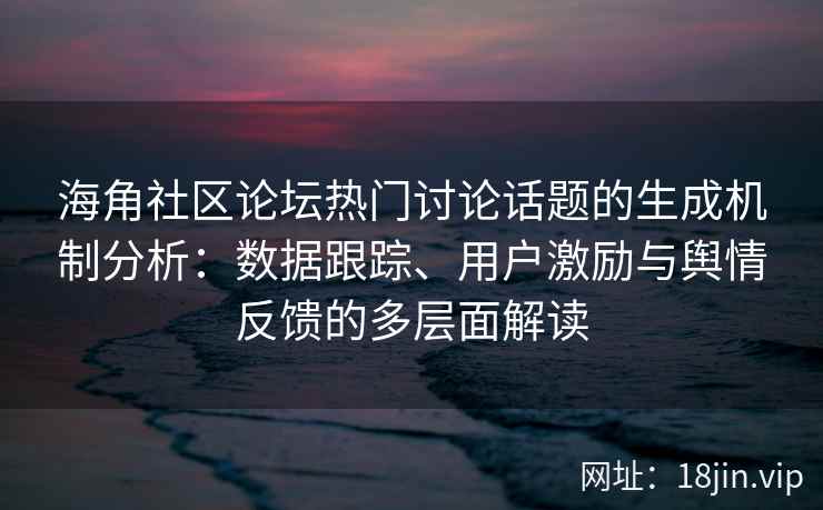 海角社区论坛热门讨论话题的生成机制分析:数据跟踪、用户激励与舆情反馈的多层面解读 海角社区论坛热门讨论话题的生成机制分析:数据跟踪、用户激励与舆情反馈的多层面解读