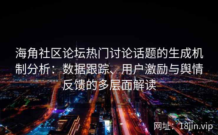 海角社区论坛热门讨论话题的生成机制分析：数据跟踪、用户激励与舆情反馈的多层面解读