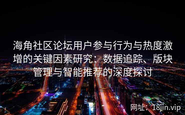 海角社区论坛用户参与行为与热度激增的关键因素研究：数据追踪、版块管理与智能推荐的深度探讨