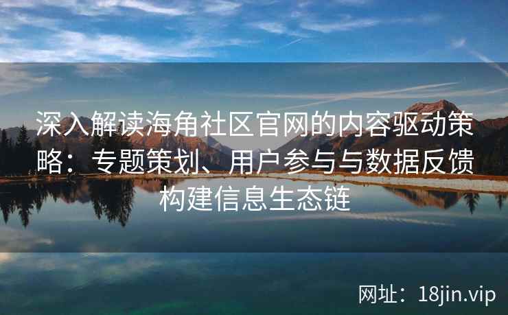 深入解读海角社区官网的内容驱动策略:专题策划、用户参与与数据反馈构建信息生态链 深入解读海角社区官网的内容驱动策略:专题策划、用户参与与数据反馈构建信息生态链